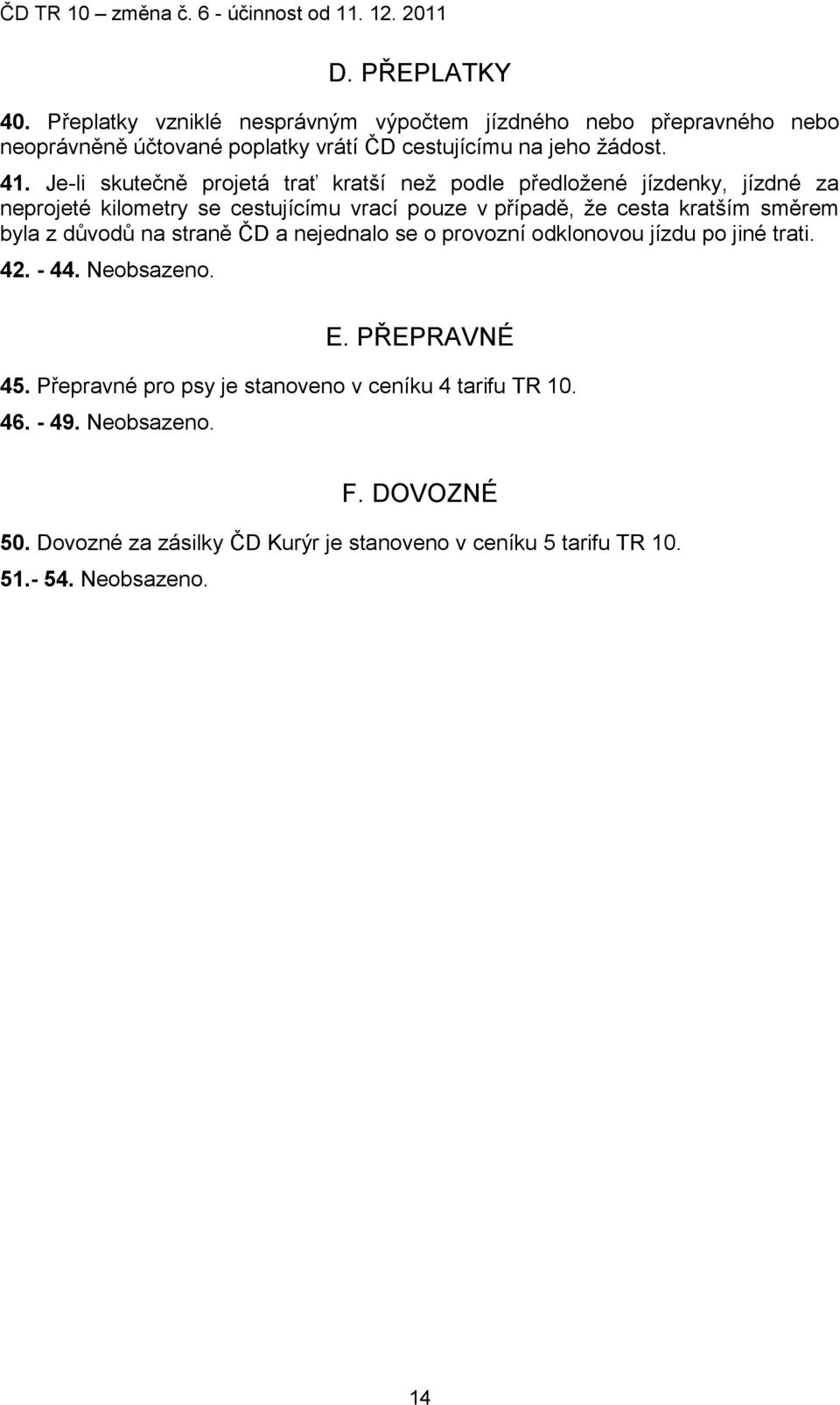 směrem byla z důvodů na straně ČD a nejednalo se o provozní odklonovou jízdu po jiné trati. 42. - 44. Neobsazeno. E. PŘEPRAVNÉ 45.