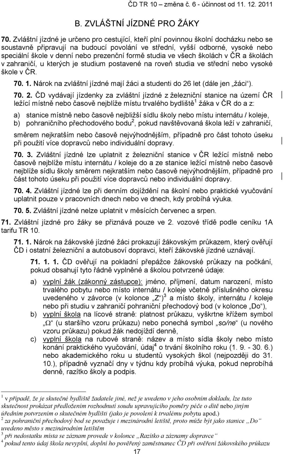 prezenční formě studia ve všech školách v ČR a školách v zahraničí, u kterých je studium postavené na roveň studia ve střední nebo vysoké škole v ČR. 70. 1.