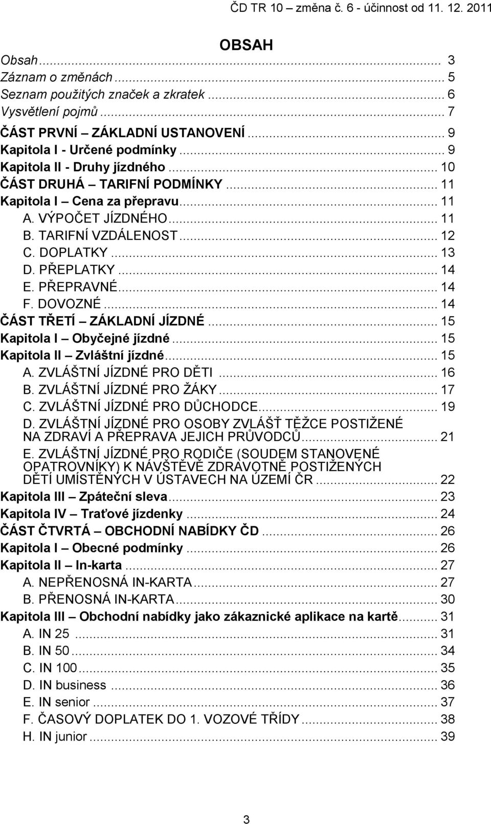 .. 14 ČÁST TŘETÍ ZÁKLADNÍ JÍZDNÉ... 15 Kapitola I Obyčejné jízdné... 15 Kapitola II Zvláštní jízdné... 15 A. ZVLÁŠTNÍ JÍZDNÉ PRO DĚTI... 16 B. ZVLÁŠTNÍ JÍZDNÉ PRO ŽÁKY... 17 C.