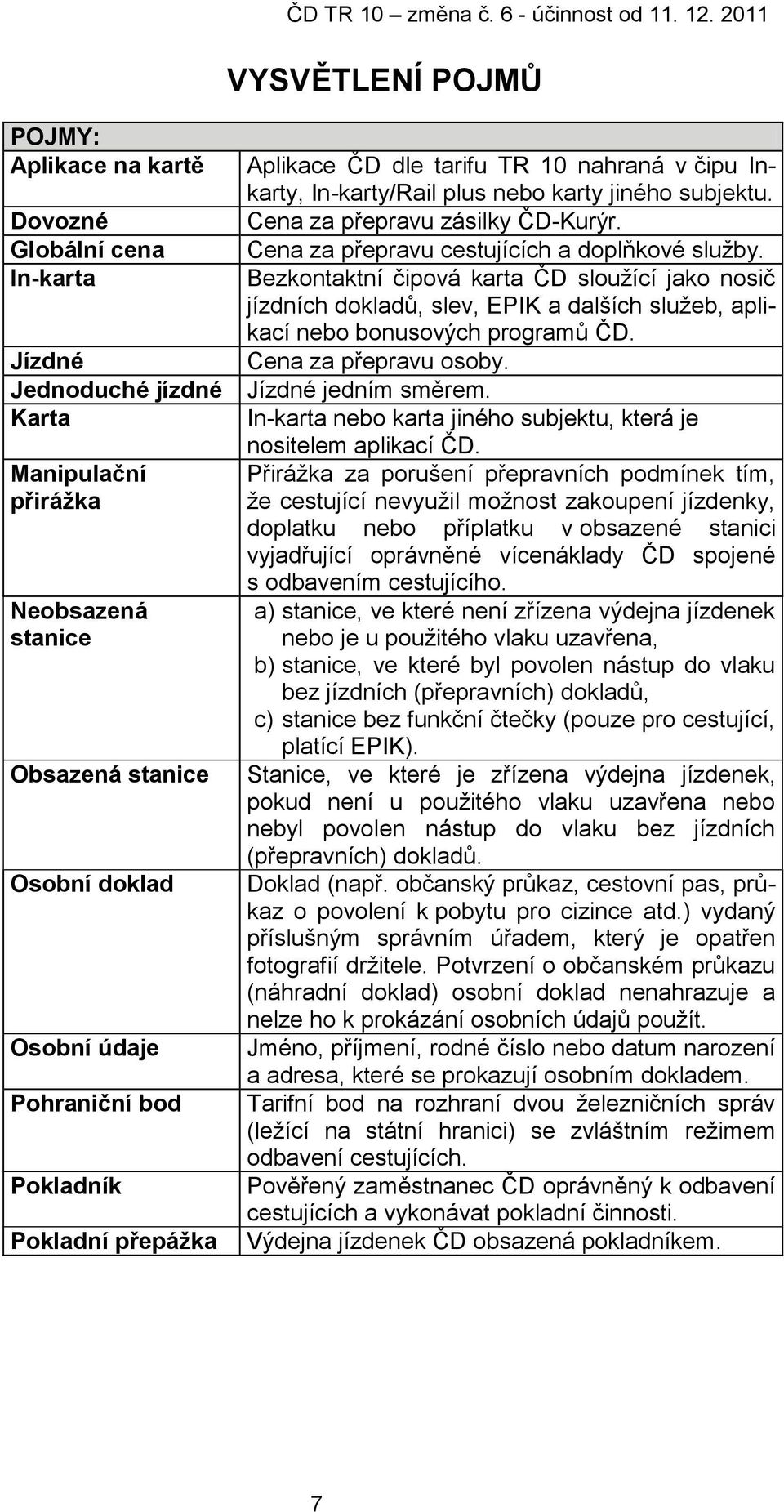 Cena za přepravu cestujících a doplňkové služby. Bezkontaktní čipová karta ČD sloužící jako nosič jízdních dokladů, slev, EPIK a dalších služeb, aplikací nebo bonusových programů ČD.