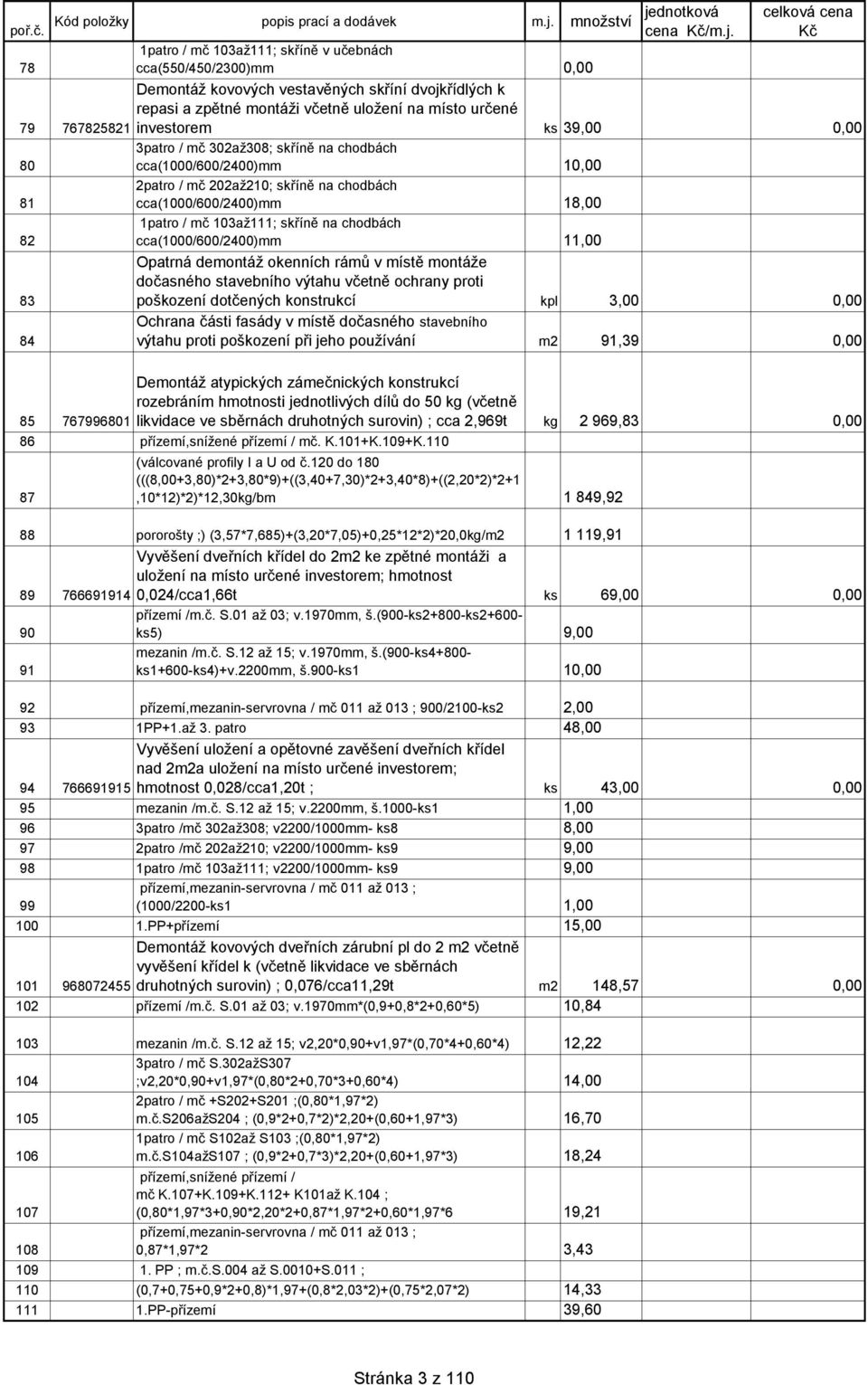 cca(1000/600/2400)mm 11,00 83 Opatrná demontáž okenních rámů v místě montáže dočasného stavebního výtahu včetně ochrany proti poškození dotčených konstrukcí kpl 3,00 0,00 Ochrana části fasády v místě