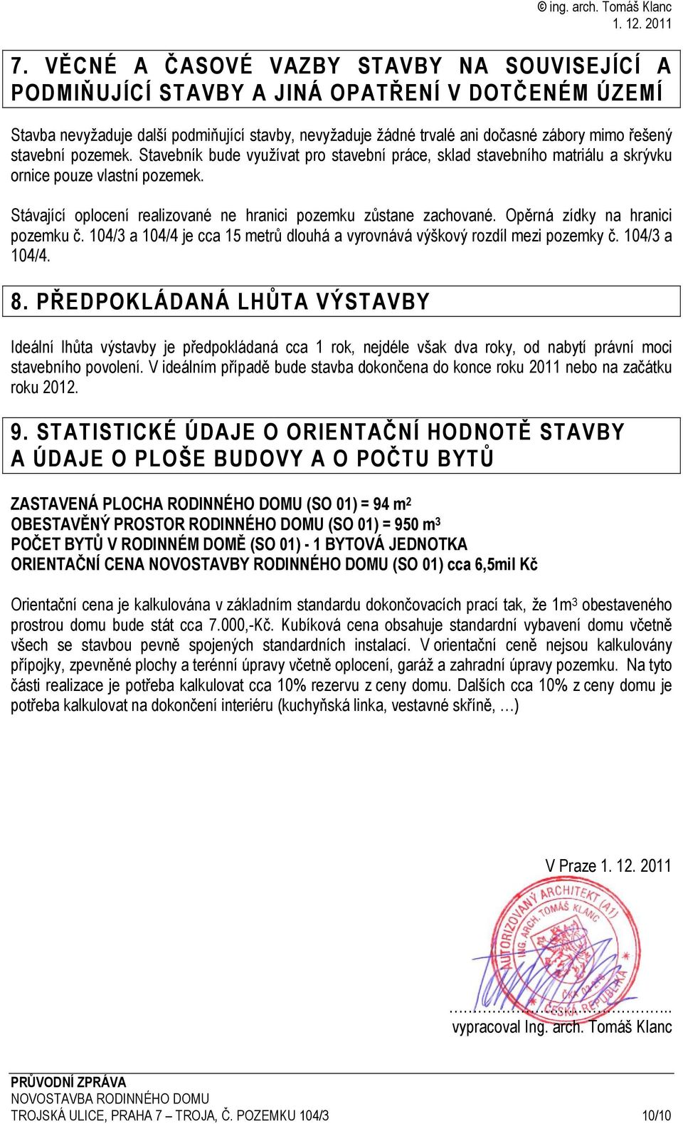 Opěrná zídky na hranici pozemku č. 104/3 a 104/4 je cca 15 metrů dlouhá a vyrovnává výškový rozdíl mezi pozemky č. 104/3 a 104/4. 8.