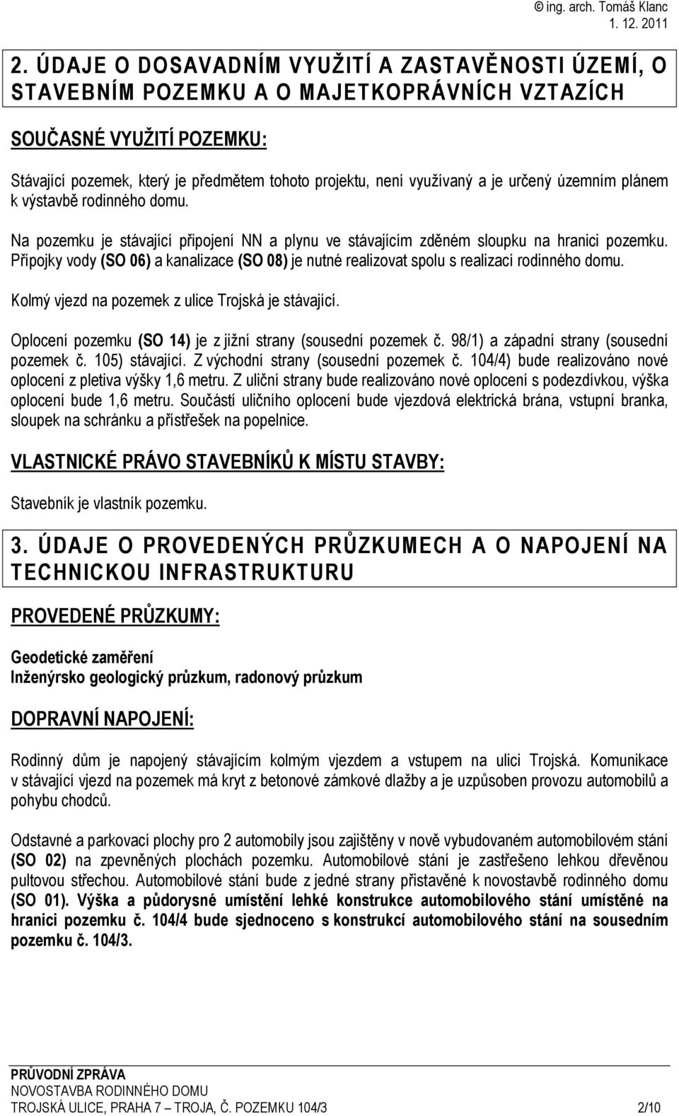 Přípojky vody (SO 06) a kanalizace (SO 08) je nutné realizovat spolu s realizací rodinného domu. Kolmý vjezd na pozemek z ulice Trojská je stávající.