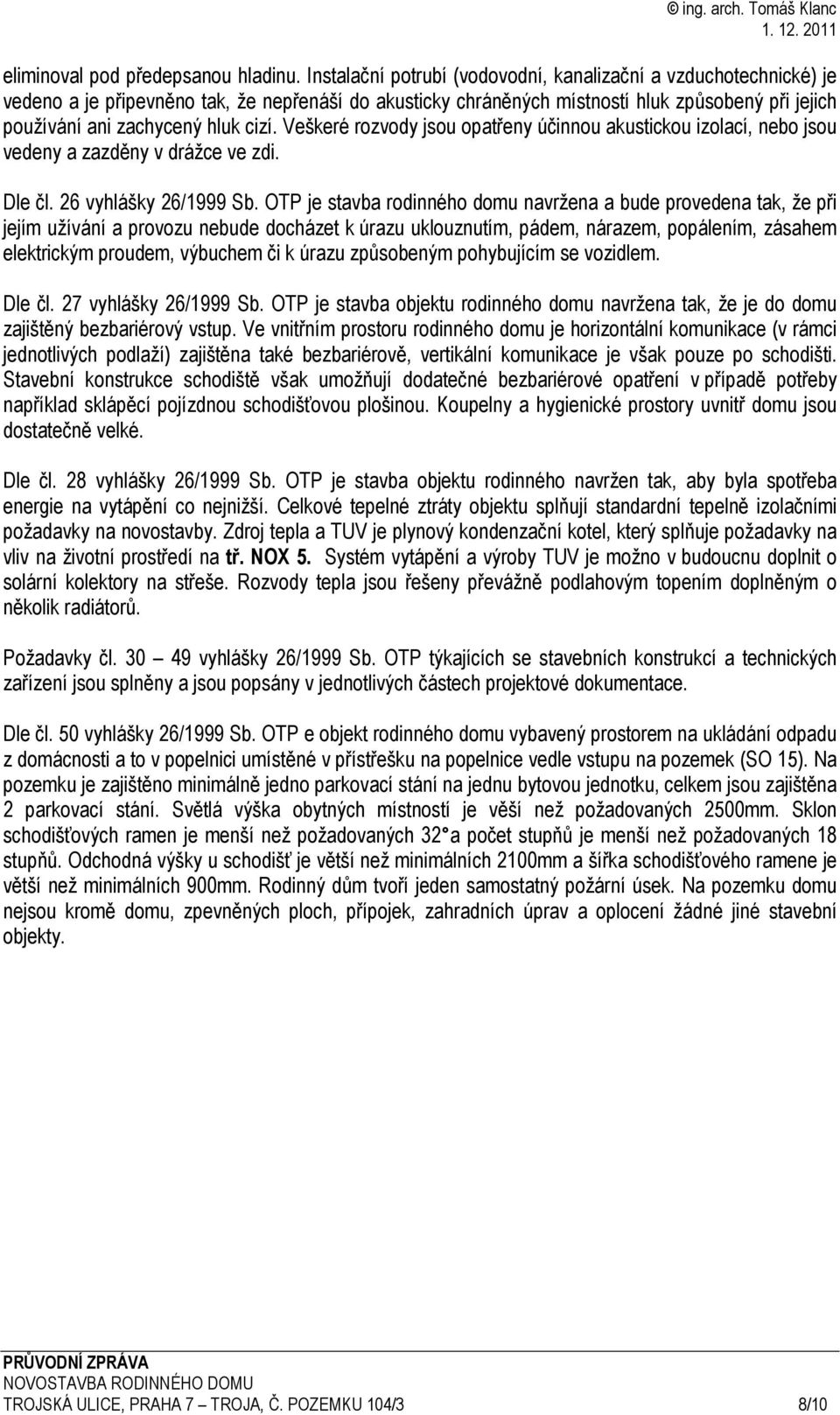 cizí. Veškeré rozvody jsou opatřeny účinnou akustickou izolací, nebo jsou vedeny a zazděny v drážce ve zdi. Dle čl. 26 vyhlášky 26/1999 Sb.