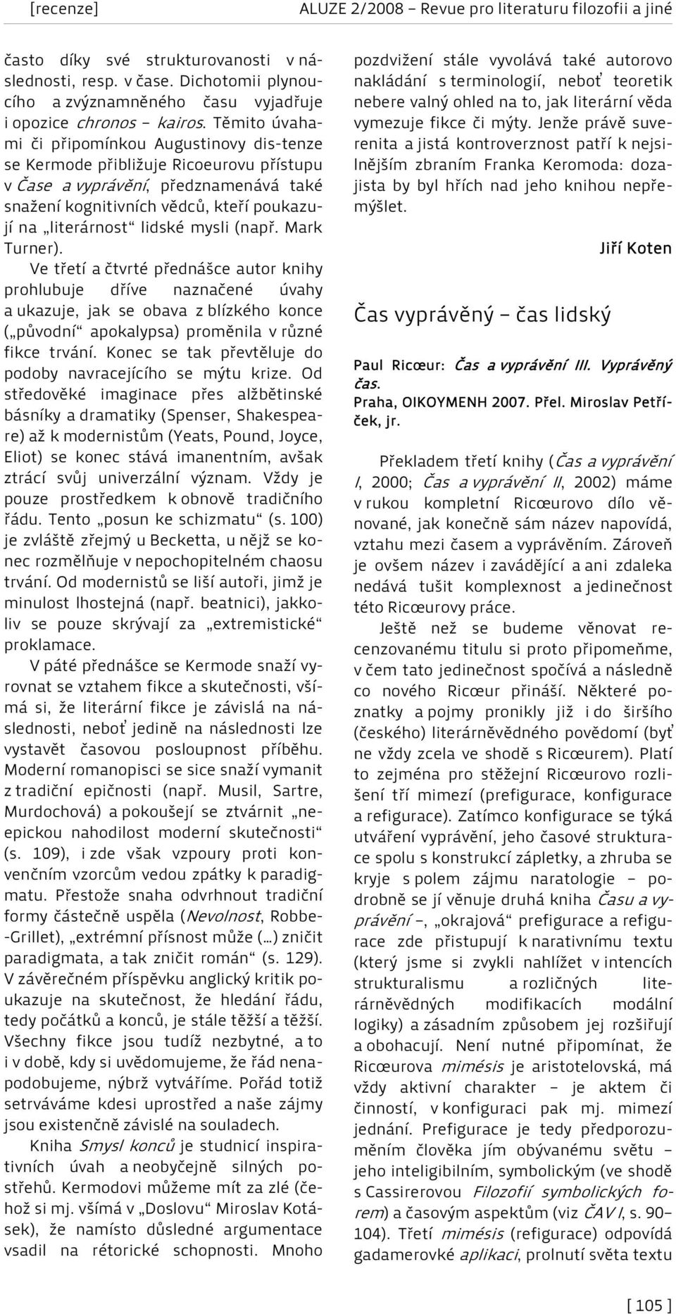 mysli (např. Mark Turner). Ve třetí a čtvrté přednášce autor knihy prohlubuje dříve naznačené úvahy a ukazuje, jak se obava z blízkého konce ( původní apokalypsa) proměnila v různé fikce trvání.