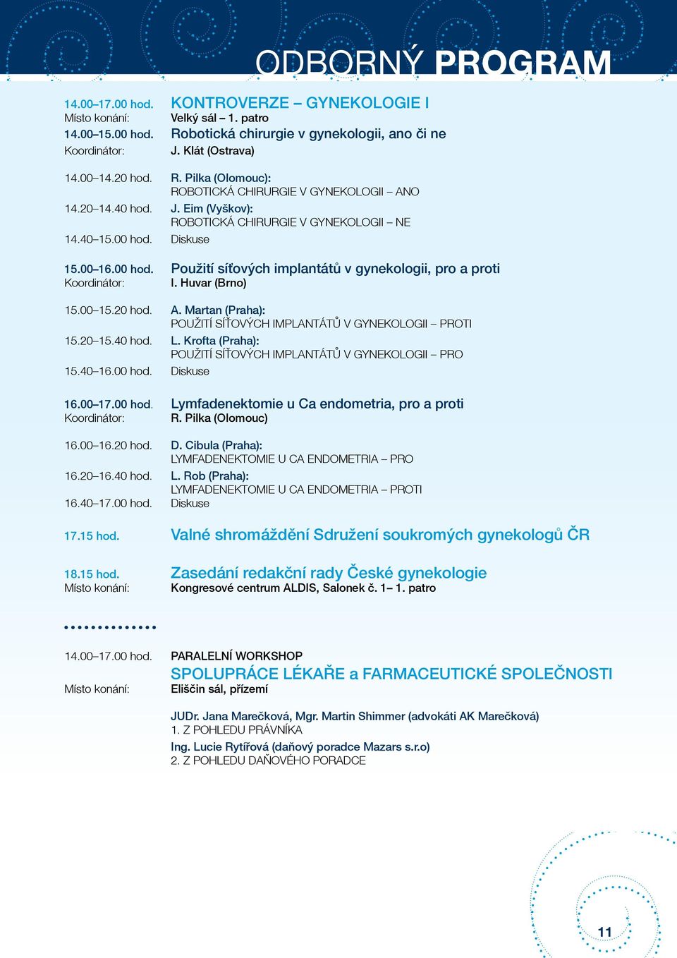 00 15.20 hod. A. Martan (Praha): POUŽITÍ SÍŤOVÝCH IMPLANTÁTŮ V GYNEKOLOGII PROTI 15.20 15.40 hod. L. Krofta (Praha): POUŽITÍ SÍŤOVÝCH IMPLANTÁTŮ V GYNEKOLOGII PRO 15.40 16.00 hod. Diskuse 16.00 17.