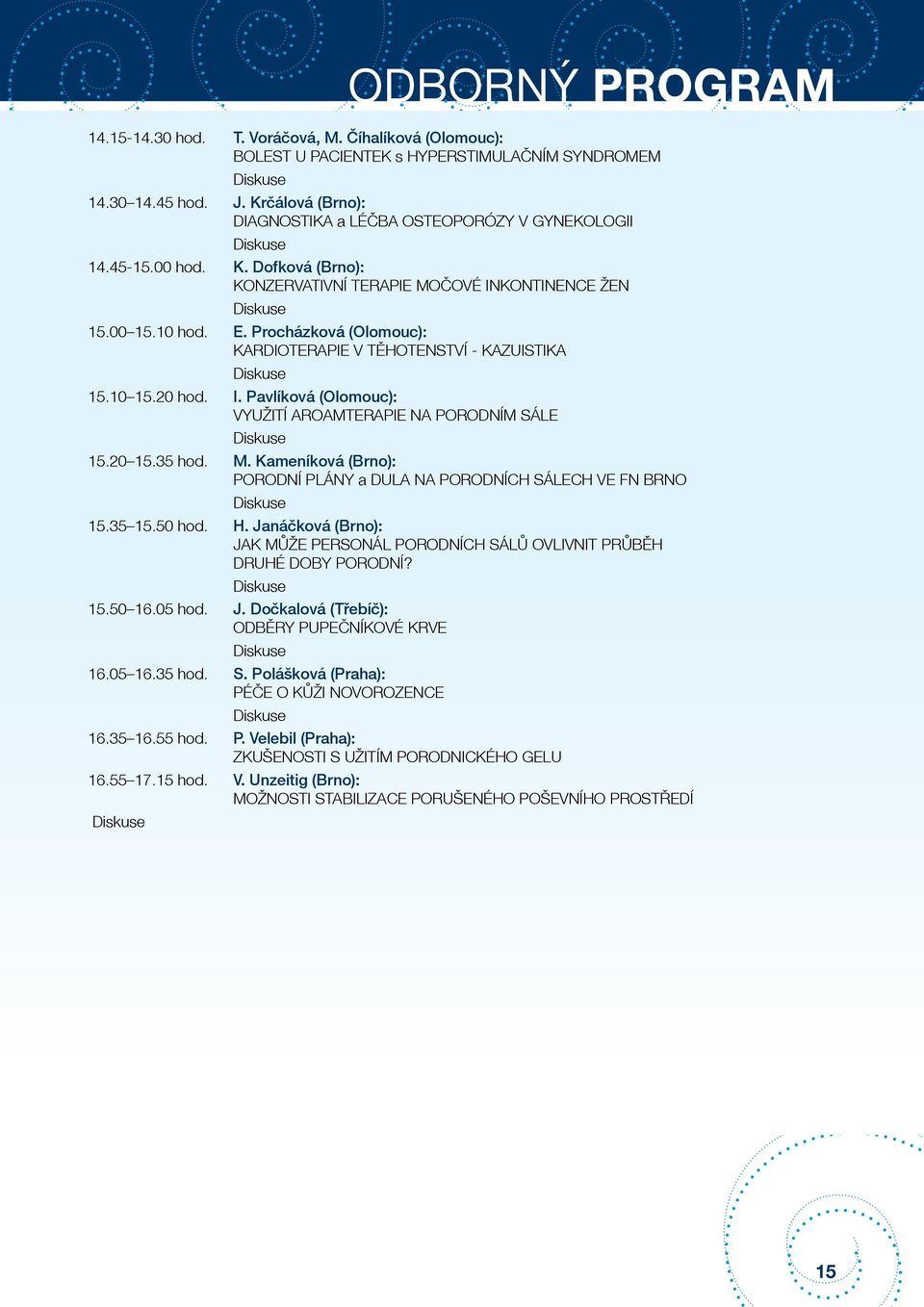 Procházková (Olomouc): KARDIOTERAPIE V TĚHOTENSTVÍ - KAZUISTIKA Diskuse 15.10 15.20 hod. I. Pavlíková (Olomouc): VYUŽITÍ AROAMTERAPIE NA PORODNÍM SÁLE Diskuse 15.20 15.35 hod. M.