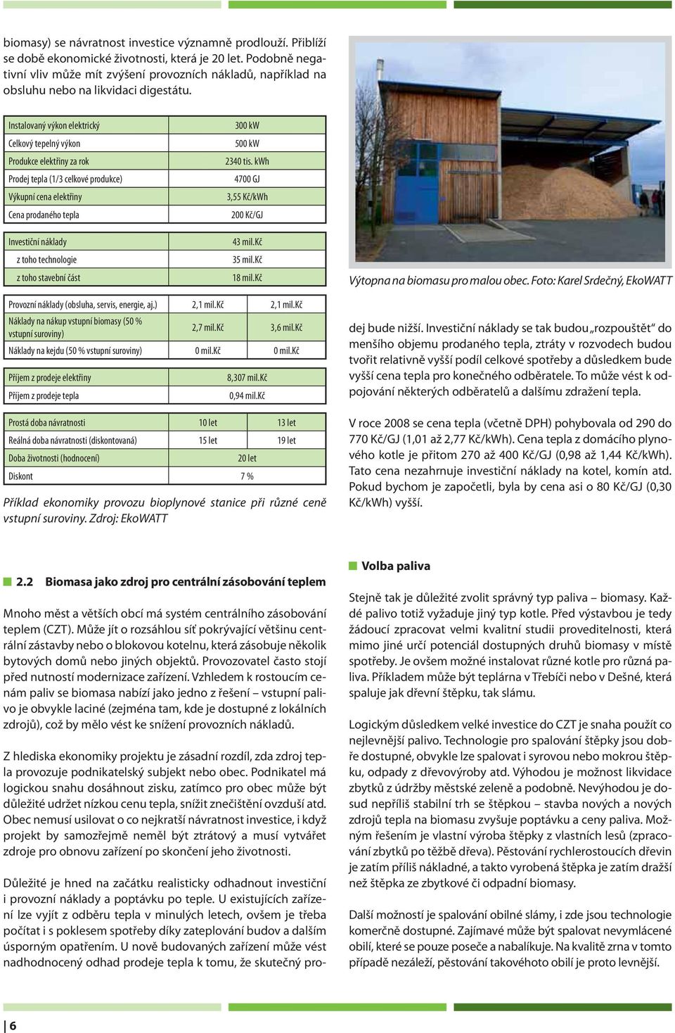 Instalovaný výkon elektrický Celkový tepelný výkon Produkce elektřiny za rok Prodej tepla (1/3 celkové produkce) Výkupní cena elektřiny Cena prodaného tepla Investiční náklady z toho technologie z