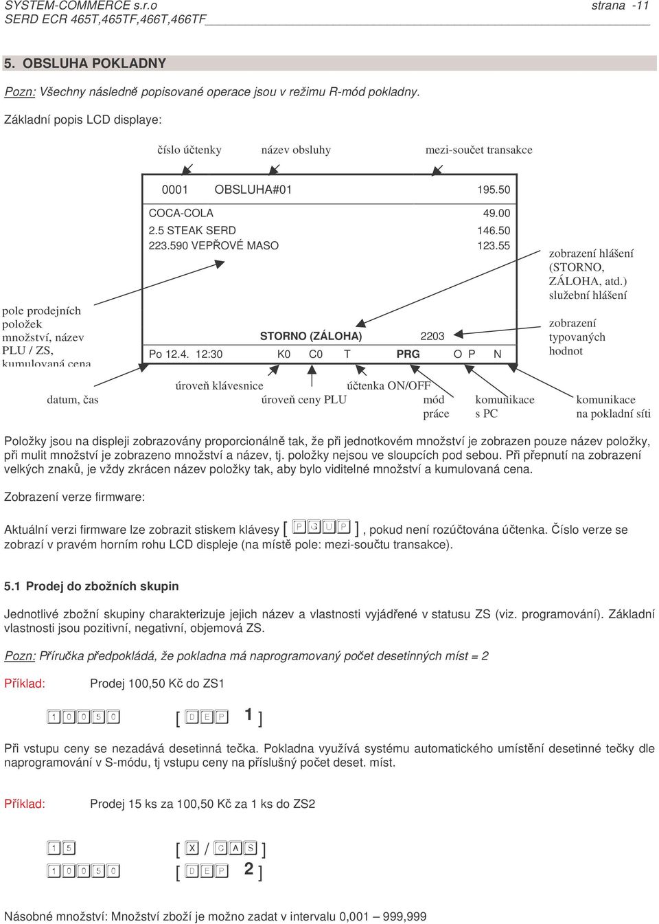 úrove klávesnice útenka ON/OFF datum, as úrove ceny PLU mód komunikace komunikace práce s PC na pokladní síti Položky jsou na displeji zobrazovány proporcionáln tak, že pi jednotkovém množství je