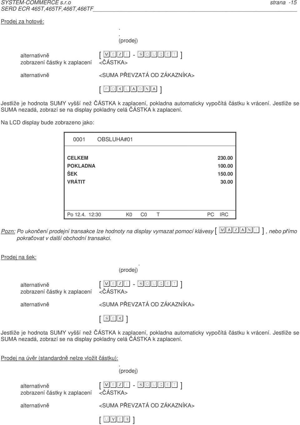 POKLADNA 10000 ŠEK 15000 VRÁTIT 3000 Po 124 12:30 K0 C0 T PC IRC Pozn: Po ukonení prodejní transakce lze hodnoty na display vymazat pomocí klávesy, nebo pímo pokraovat v další obchodní transakci