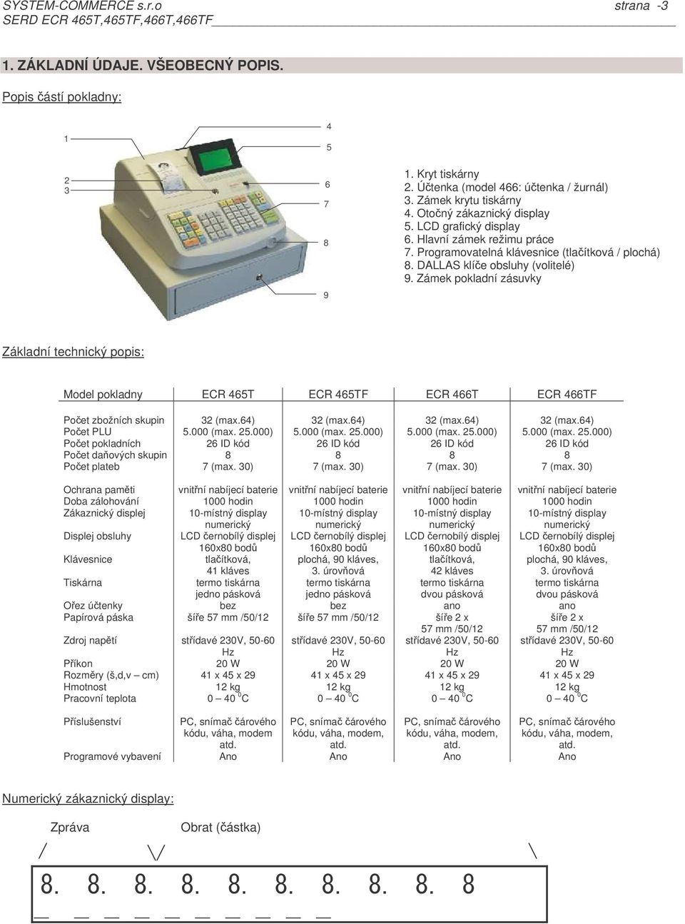 pokladny ECR 465T ECR 465TF ECR 466T ECR 466TF Poet zbožních skupin 32 (max64) 32 (max64) 32 (max64) 32 (max64) Poet PLU 5000 (max 25000) 5000 (max 25000) 5000 (max 25000) 5000 (max 25000) Poet