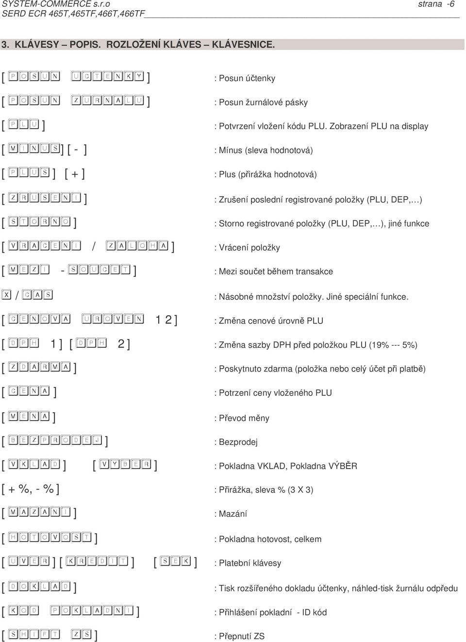 / : Násobné množství položky Jiné speciální funkce [ 1 2 ] : Zmna cenové úrovn PLU [ 1 ] [ 2 ] : Zmna sazby DPH ped položkou PLU (19% --- 5%) : Poskytnuto zdarma (položka nebo celý úet pi platb) :