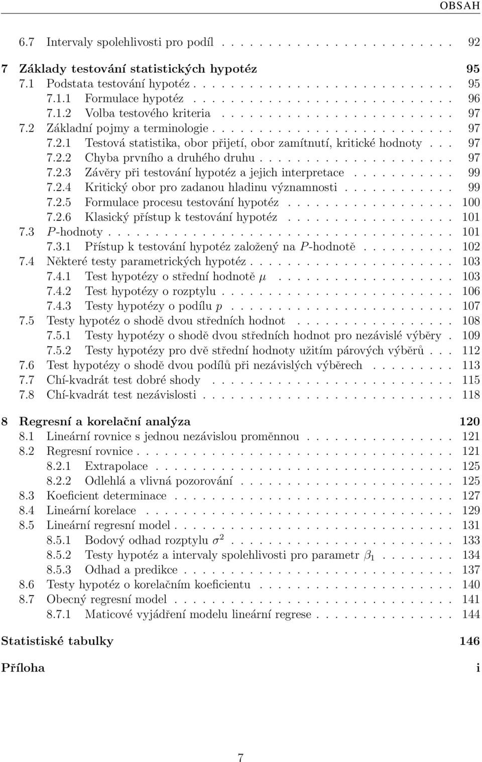 .. 97 7.2.2 Chyba prvního a druhého druhu..................... 97 7.2.3 Závěry při testování hypotéz a jejich interpretace........... 99 7.2.4 Kritický obor pro zadanou hladinu významnosti............ 99 7.2.5 Formulace procesu testování hypotéz.