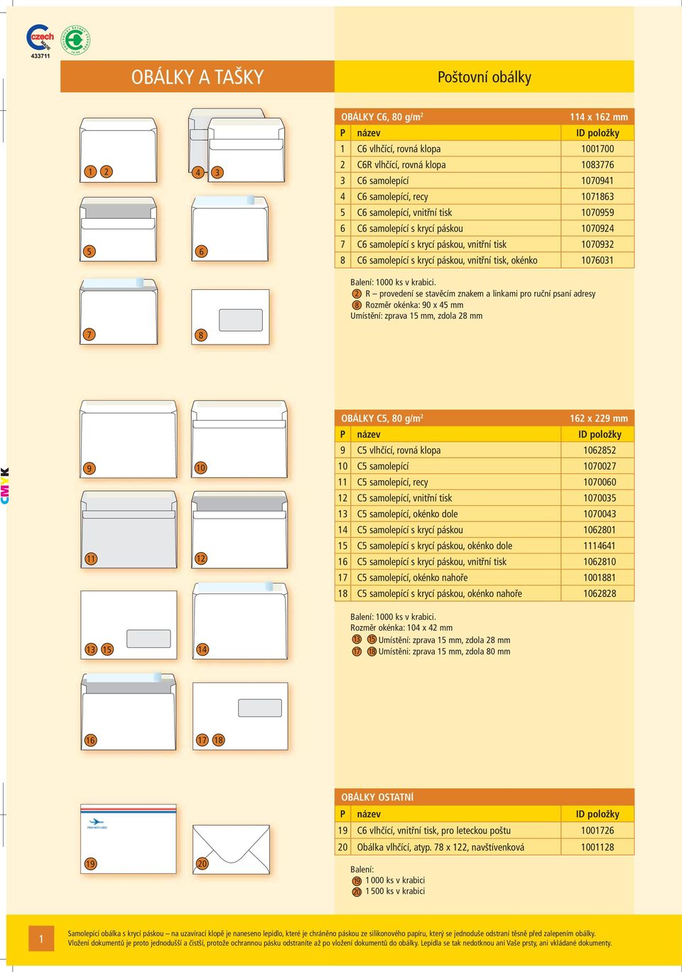 2 R provedení se stavěcím znakem a linkami pro ruční psaní adresy 8 Rozměr okénka: 90 x 4 mm Umístění: zprava 1 mm, zdola 28 mm 7 8 CMYK 9 11 10 12 OBÁLKY C, 80 g/m 2 162 x 229 mm 9 C vlhčící, rovná