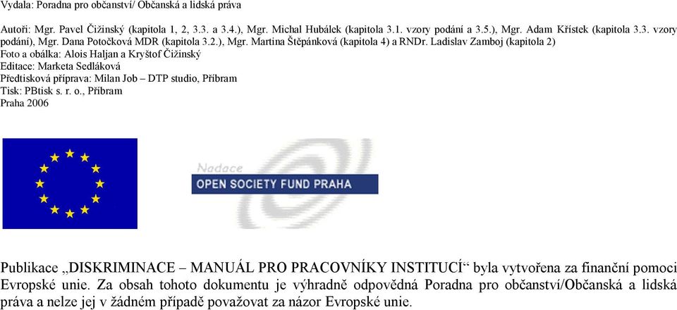 Ladislav Zamboj (kapitola 2) Foto a obálka: Alois Haljan a Kryštof Čiţinský Editace: Marketa Sedláková Předtisková příprava: Milan Job DTP studio, Příbram Tisk: PBtisk s. r. o., Příbram Praha 2006 Publikace DISKRIMINACE MANUÁL PRO PRACOVNÍKY INSTITUCÍ byla vytvořena za finanční pomoci Evropské unie.