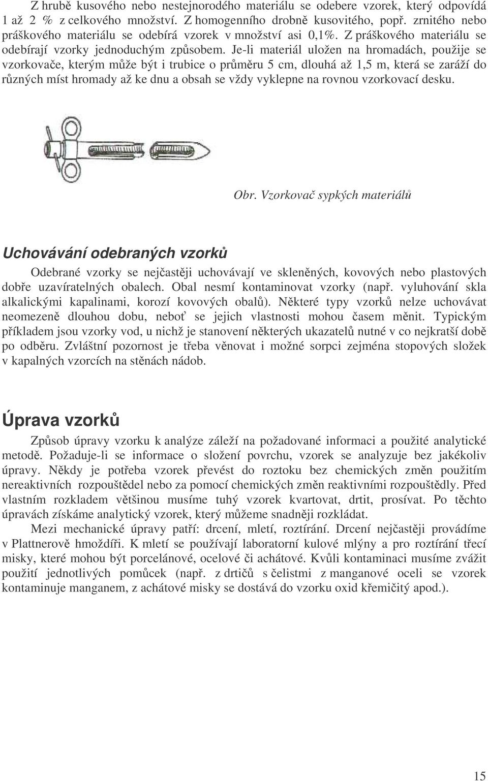 Je-li materiál uložen na hromadách, použije se vzorkovae, kterým mže být i trubice o prmru 5 cm, dlouhá až 1,5 m, která se zaráží do rzných míst hromady až ke dnu a obsah se vždy vyklepne na rovnou