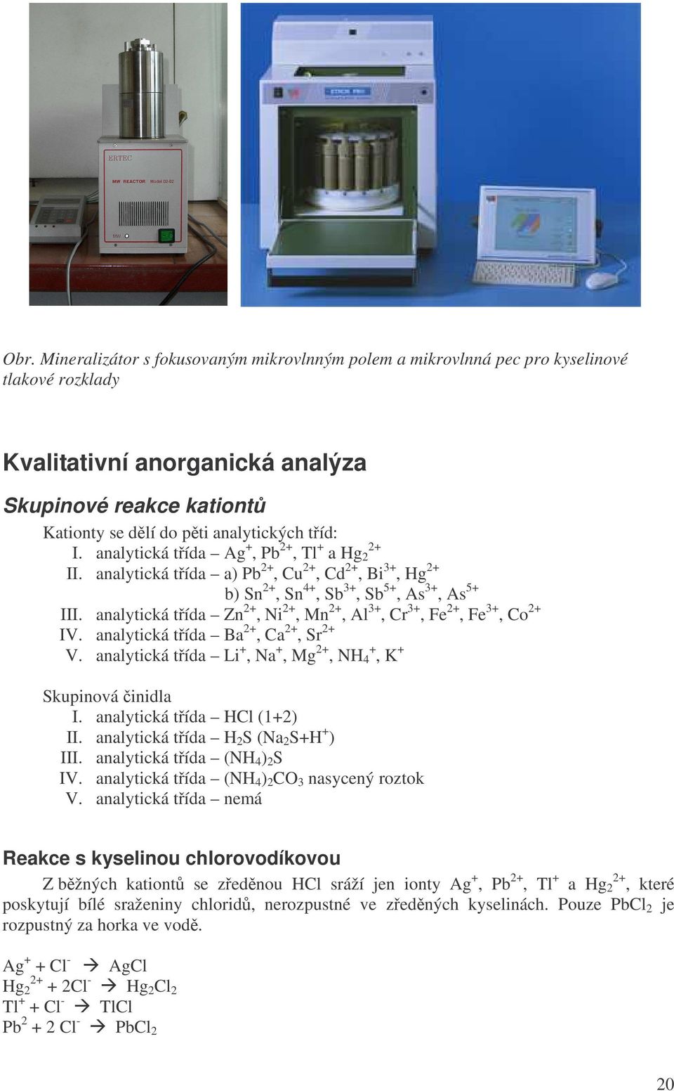 analytická tída Zn +, Ni +, Mn +, Al 3+, Cr 3+, Fe +, Fe 3+, Co + IV. analytická tída Ba +, Ca +, Sr + V. analytická tída Li +, Na +, Mg +, NH 4 +, K + Skupinová inidla I. analytická tída HCl (1+) II.