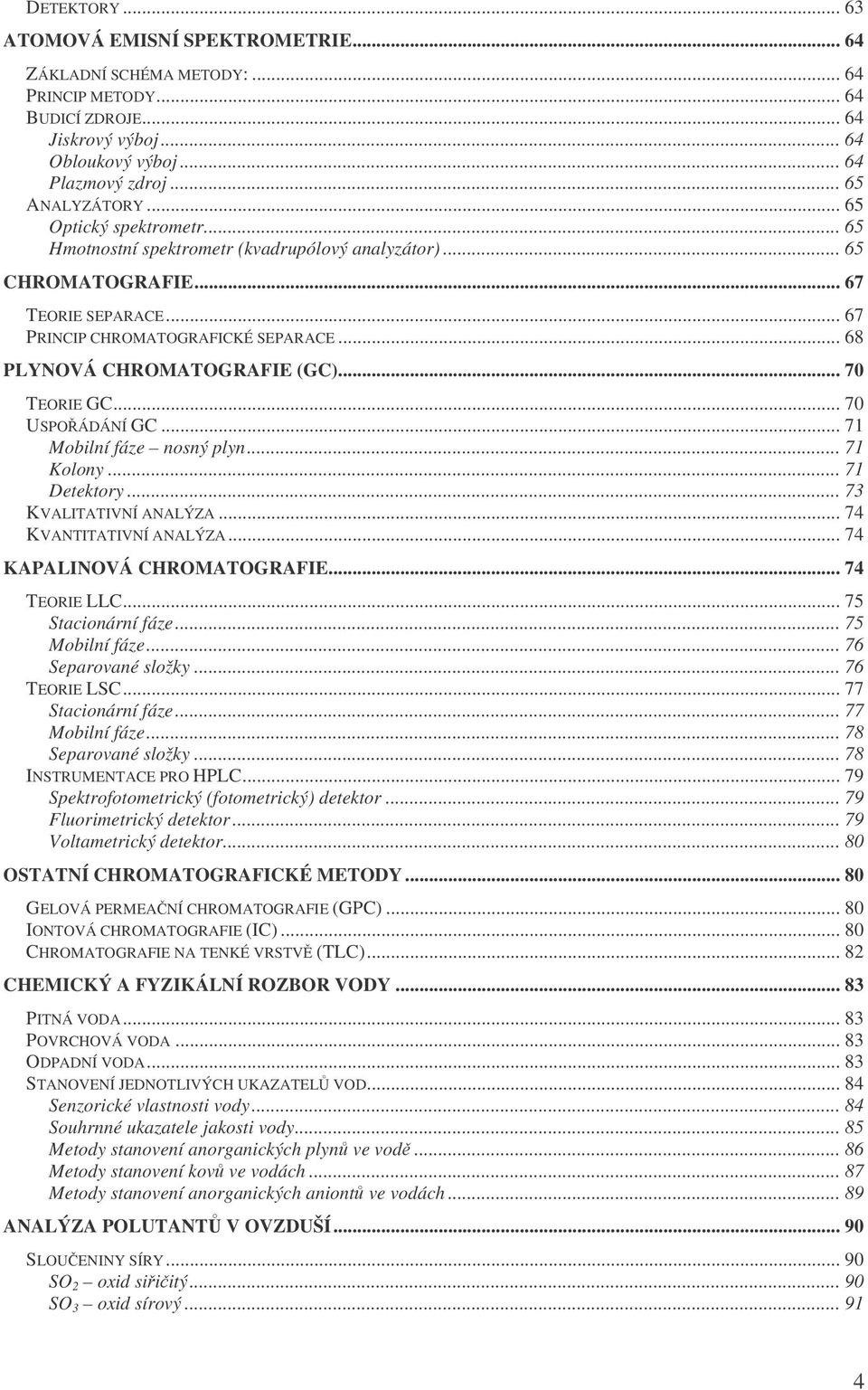 .. 70 TEORIE GC... 70 USPOÁDÁNÍ GC... 71 Mobilní fáze nosný plyn... 71 Kolony... 71 Detektory... 73 KVALITATIVNÍ ANALÝZA... 74 KVANTITATIVNÍ ANALÝZA... 74 KAPALINOVÁ CHROMATOGRAFIE... 74 TEORIE LLC.