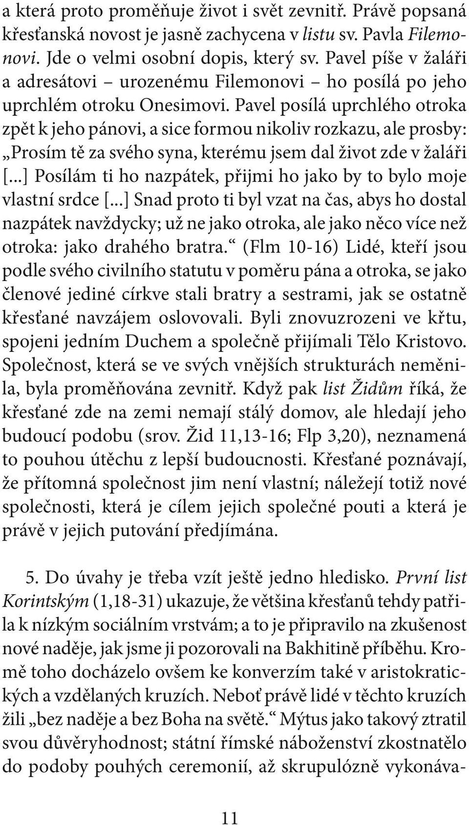 Pavel posílá uprchlého otroka zpět k jeho pánovi, a sice formou nikoliv rozkazu, ale prosby: Prosím tě za svého syna, kterému jsem dal život zde v žaláři [.