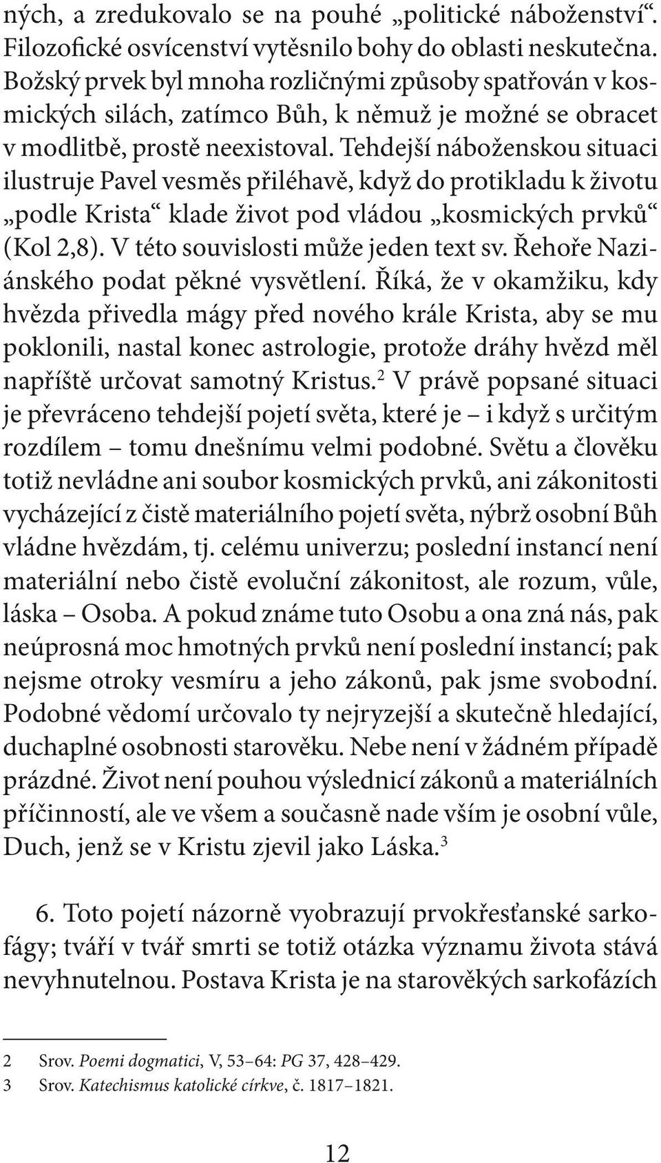 Tehdejší náboženskou situaci ilustruje Pavel vesměs přiléhavě, když do protikladu k životu podle Krista klade život pod vládou kosmických prvků (Kol 2,8). V této souvislosti může jeden text sv.