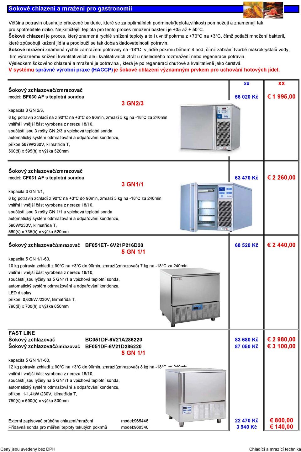 Šokové chlazení je proces, který znamená rychlé snížení teploty a to i uvnitř pokrmu z +70 C na +3 C, čímž potlačí množení bakterií, které způsobují kažení jídla a prodlouží se tak doba