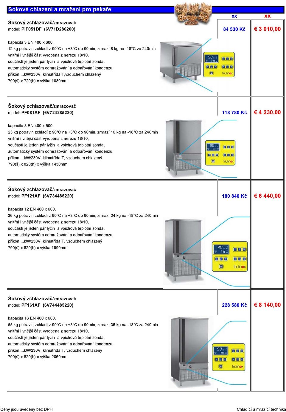 ..kw/230v, klimatřída T,vzduchem chlazený 790(š) x 720(h) x výška 1080mm model: PF081AF (6V724285220) 118 780 Kč 4 230,00 kapacita 8 EN 400 x 600, 25 kg potravin zchladí z 90 C na +3 C do 90min,