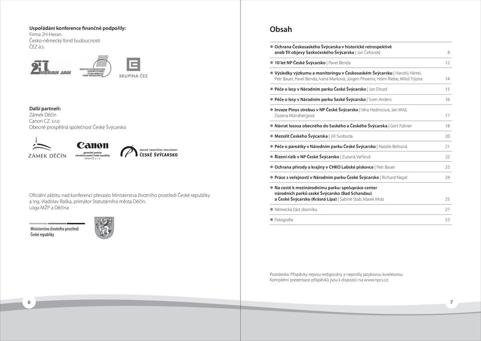 Miloš Trýzna 14 Péče o lesy v Národním parku České Švýcarsko Jan Drozd 15 Péče o lesy v Národním parku Saské Švýcarsko Sven Anders 16 Další partneři: Zámek Děčín Canon CZ. s.r.o. Obecně prospěšná