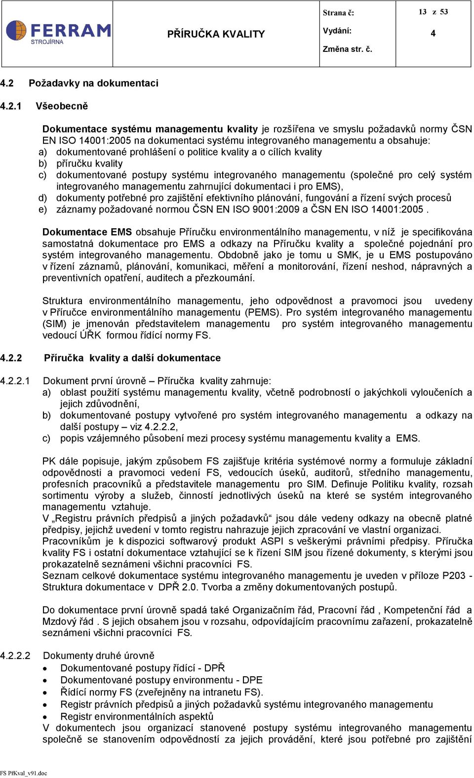 1 Všeobecně Dokumentace systému managementu kvality je rozšířena ve smyslu požadavků normy ČSN EN ISO 1001:2005 na dokumentaci systému integrovaného managementu a obsahuje: a) dokumentované