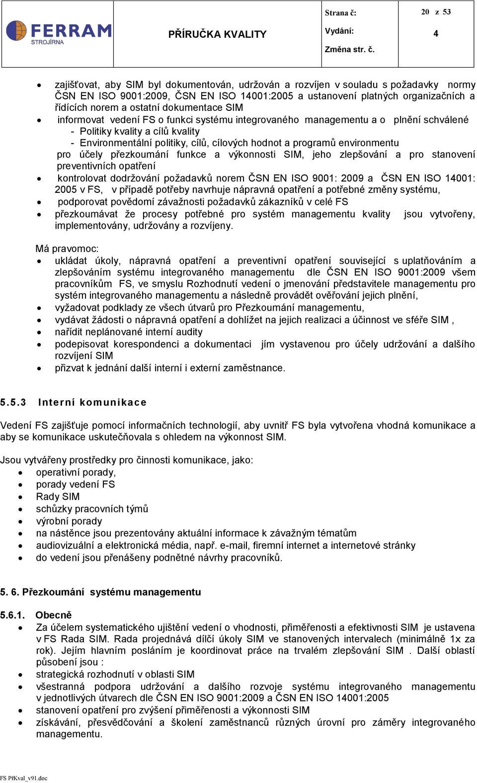 environmentu pro účely přezkoumání funkce a výkonnosti SIM, jeho zlepšování a pro stanovení preventivních opatření kontrolovat dodržování požadavků norem ČSN EN ISO 9001: 2009 a ČSN EN ISO 1001: 2005