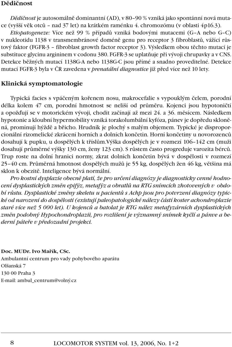 growth factor receptor 3). Výsledkem obou těchto mutací je substituce glycinu argininem v codonu 380. FGFR-3 se uplatňuje při vývoji chrupavky a v CNS.