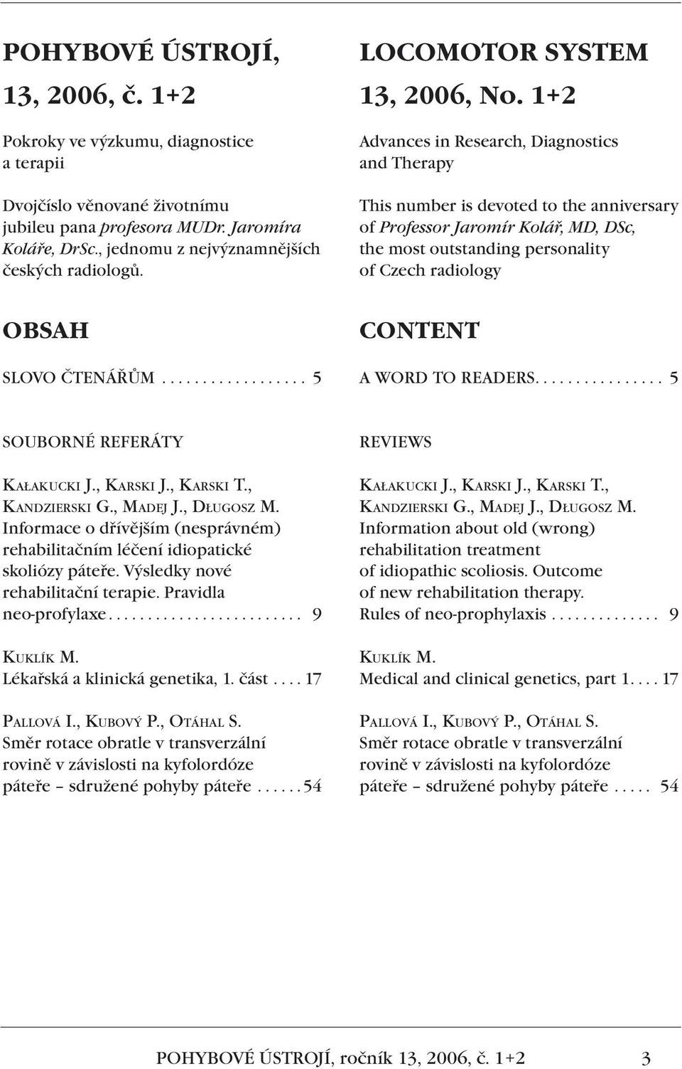 1+2 Advances in Research, Diagnostics and Therapy This number is devoted to the anniversary of Professor Jaromír Kolář, MD, DSc, the most outstanding personality of Czech radiology OBSAH SLOVO