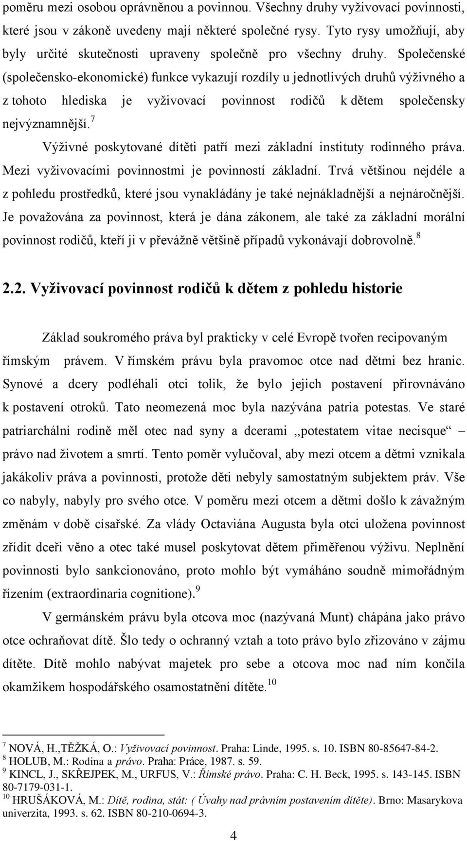 Společenské (společensko-ekonomické) funkce vykazují rozdíly u jednotlivých druhů výţivného a z tohoto hlediska je vyţivovací povinnost rodičů k dětem společensky nejvýznamnější.