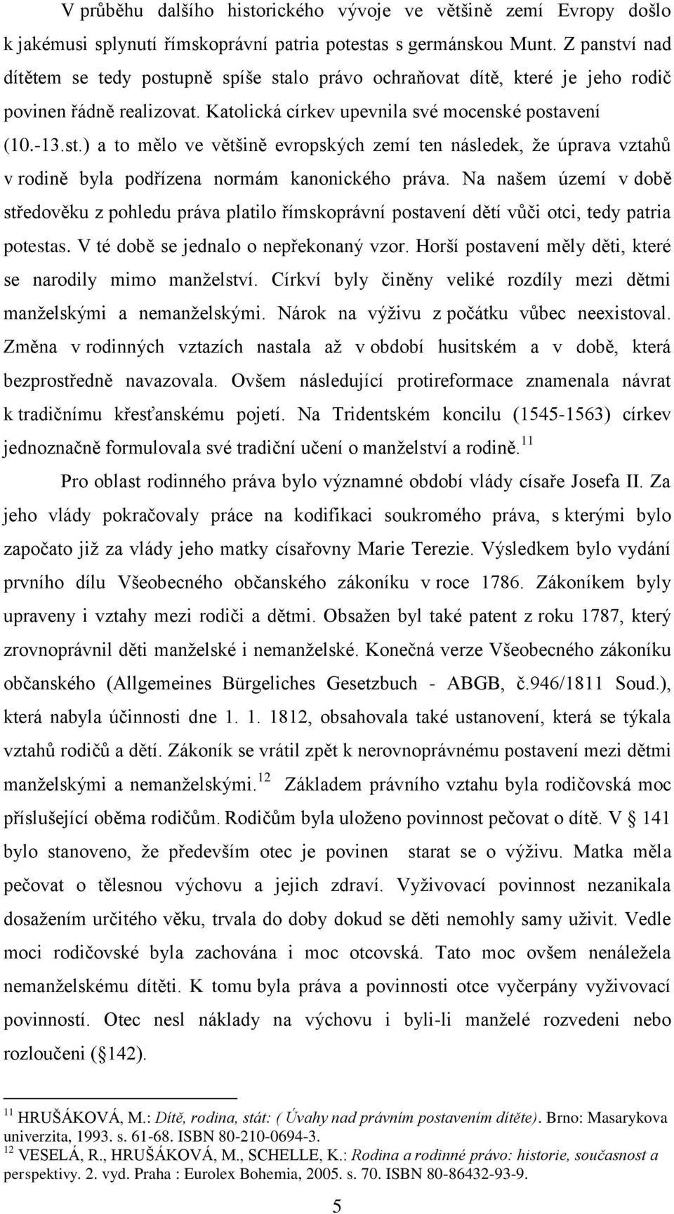 Na našem území v době středověku z pohledu práva platilo římskoprávní postavení dětí vůči otci, tedy patria potestas. V té době se jednalo o nepřekonaný vzor.