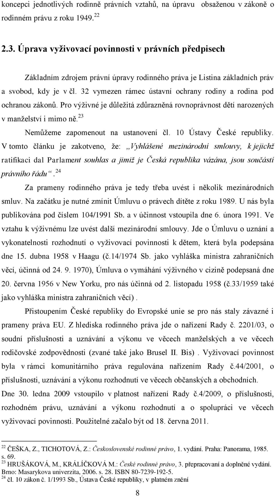 32 vymezen rámec ústavní ochrany rodiny a rodina pod ochranou zákonů. Pro výţivné je důleţitá zdůrazněná rovnoprávnost dětí narozených v manţelství i mimo ně. 23 Nemůţeme zapomenout na ustanovení čl.