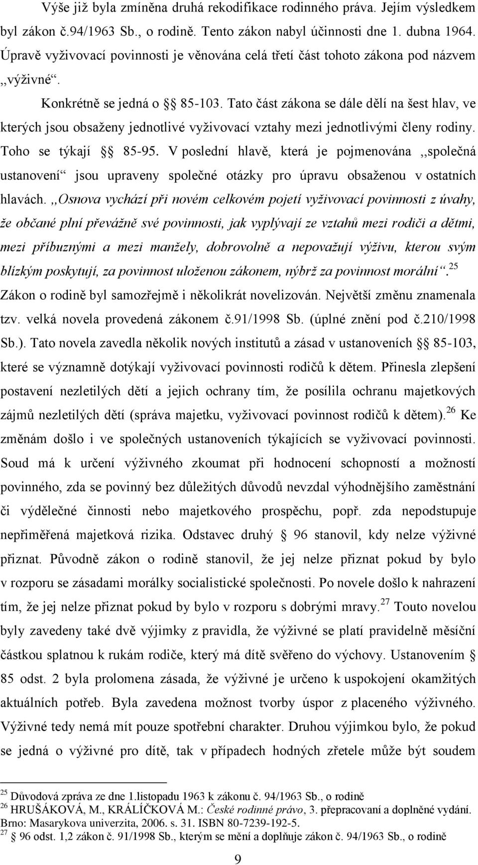 Tato část zákona se dále dělí na šest hlav, ve kterých jsou obsaţeny jednotlivé vyţivovací vztahy mezi jednotlivými členy rodiny. Toho se týkají 85-95.