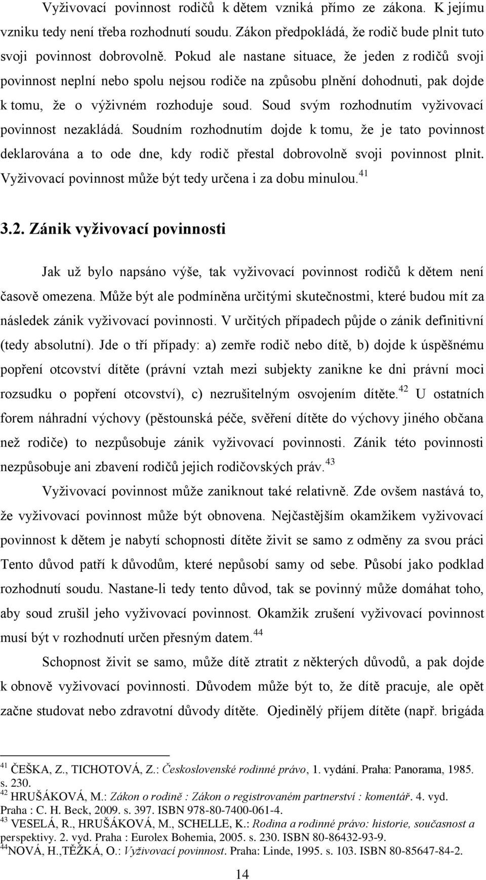 Soud svým rozhodnutím vyţivovací povinnost nezakládá. Soudním rozhodnutím dojde k tomu, ţe je tato povinnost deklarována a to ode dne, kdy rodič přestal dobrovolně svoji povinnost plnit.