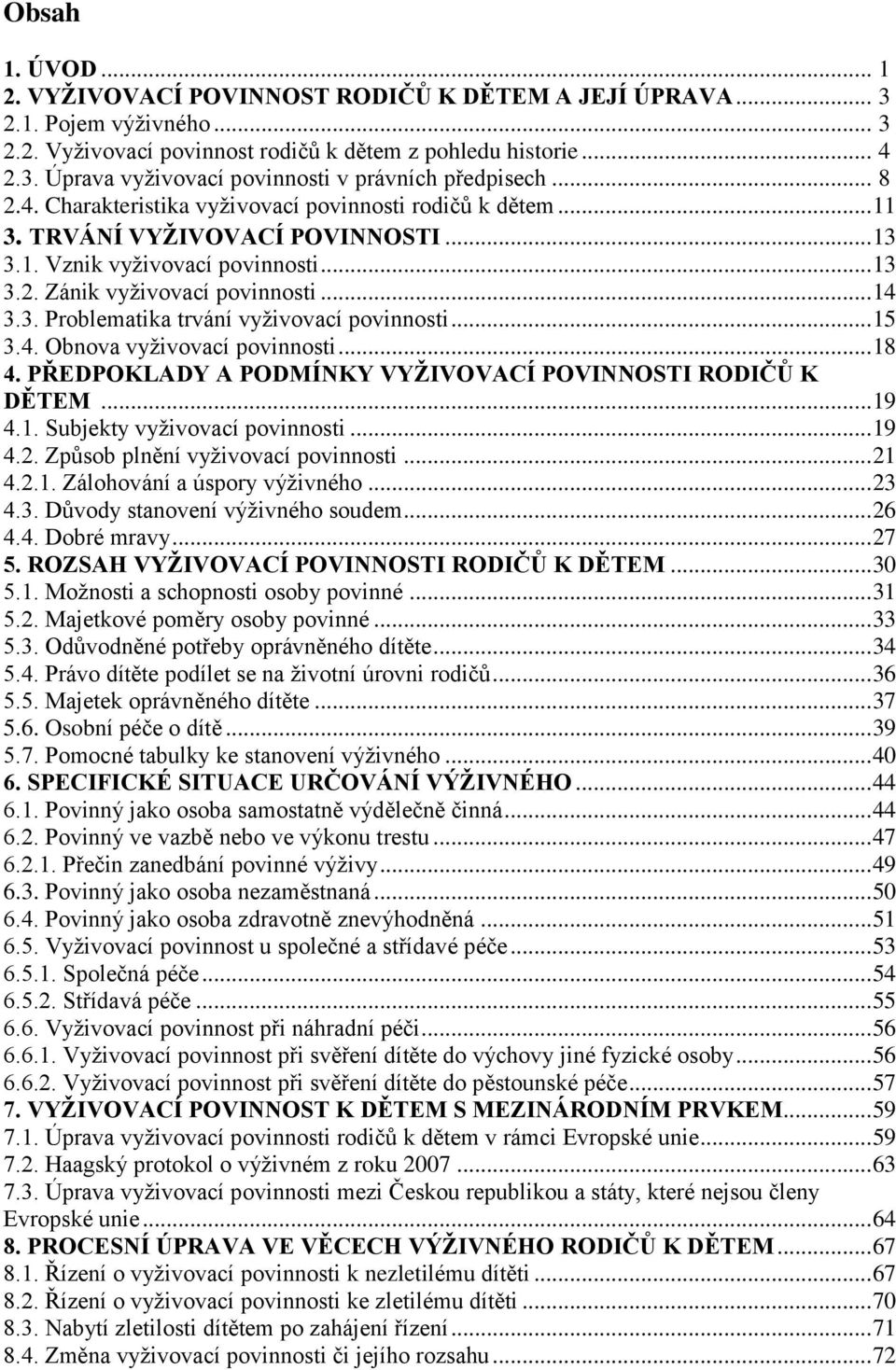 .. 15 3.4. Obnova vyţivovací povinnosti... 18 4. PŘEDPOKLADY A PODMÍNKY VYŽIVOVACÍ POVINNOSTI RODIČŮ K DĚTEM... 19 4.1. Subjekty vyţivovací povinnosti... 19 4.2. Způsob plnění vyţivovací povinnosti.