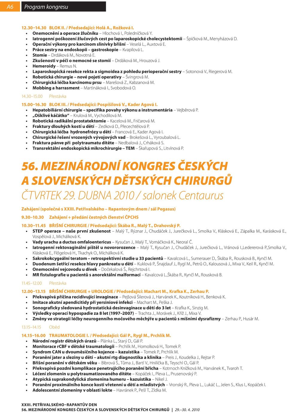 Práce sestry na endoskopii gastroskopie Kvapilová L. Stomie Drdáková M., Novotná E. Zkušenosti v péči o nemocné se stomií Drdáková M., Hrouzová J. Hemeroidy Remus N.