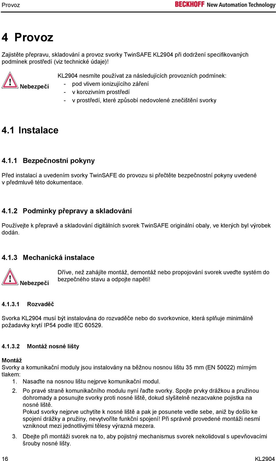 1 Instalace 4.1.1 Bezpečnostní pokyny Před instalací a uvedením svorky TwinSAFE do provozu si přečtěte bezpečnostní pokyny uvedené v předmluvě této dokumentace. 4.1.2 Podmínky přepravy a skladování Používejte k přepravě a skladování digitálních svorek TwinSAFE originální obaly, ve kterých byl výrobek dodán.