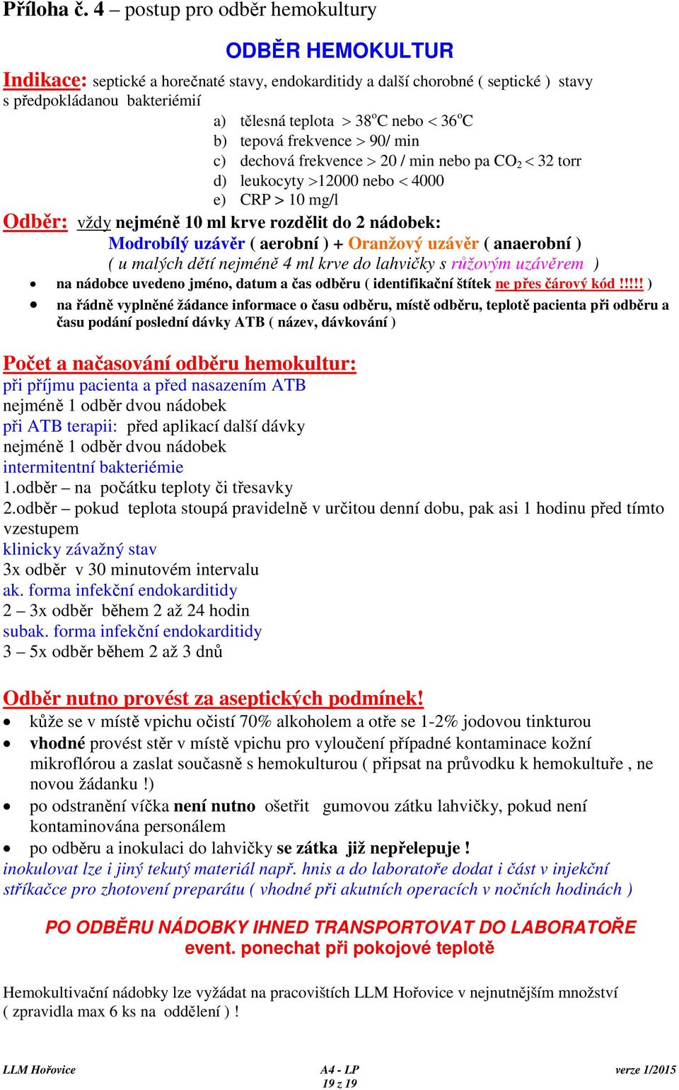 36 o C b) tepová frekvence > 90/ min c) dechová frekvence > 20 / min nebo pa CO 2 < 32 torr d) leukocyty >12000 nebo < 4000 e) CRP > 10 mg/l Odběr: vždy nejméně 10 ml krve rozdělit do 2 nádobek: