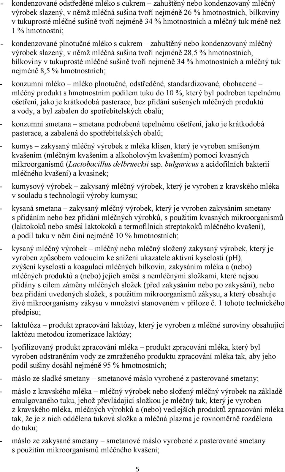 hmotnostních, bílkoviny v tukuprosté mléčné sušině tvoří nejméně 34 % hmotnostních a mléčný tuk nejméně 8,5 % hmotnostních; - konzumní mléko mléko plnotučné, odstředěné, standardizované, obohacené