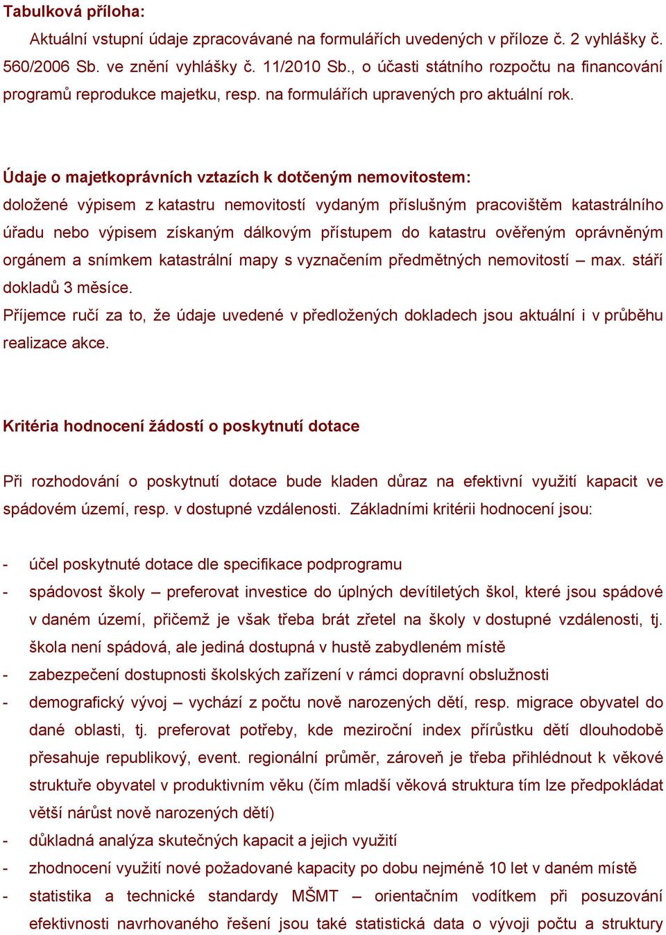 Údaje o majetkoprávních vztazích k dotčeným nemovitostem: doložené výpisem z katastru nemovitostí vydaným příslušným pracovištěm katastrálního úřadu nebo výpisem získaným dálkovým přístupem do