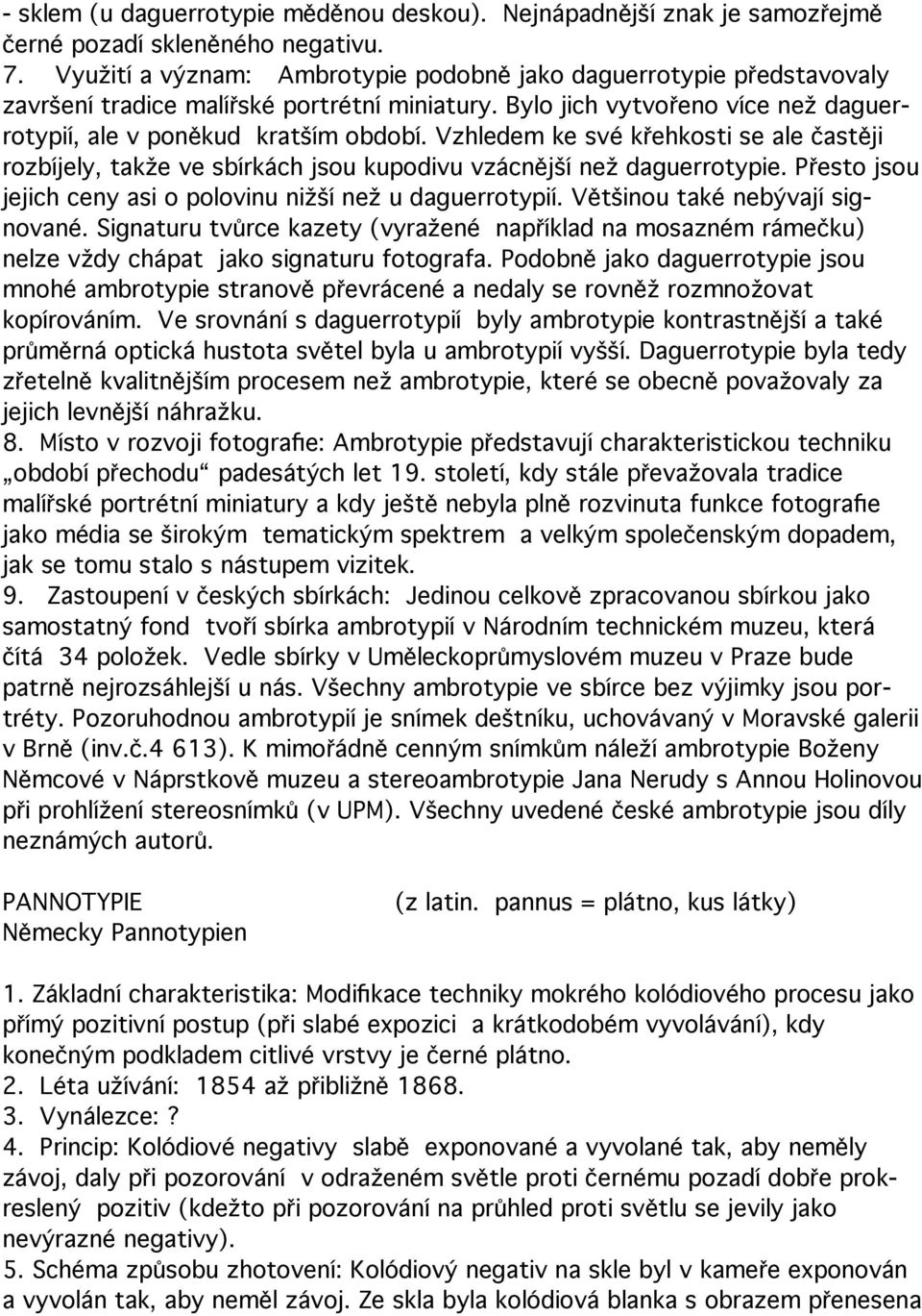 Vzhledem ke své křehkosti se ale častěji rozbíjely, takže ve sbírkách jsou kupodivu vzácnější než daguerrotypie. Přesto jsou jejich ceny asi o polovinu nižší než u daguerrotypií.