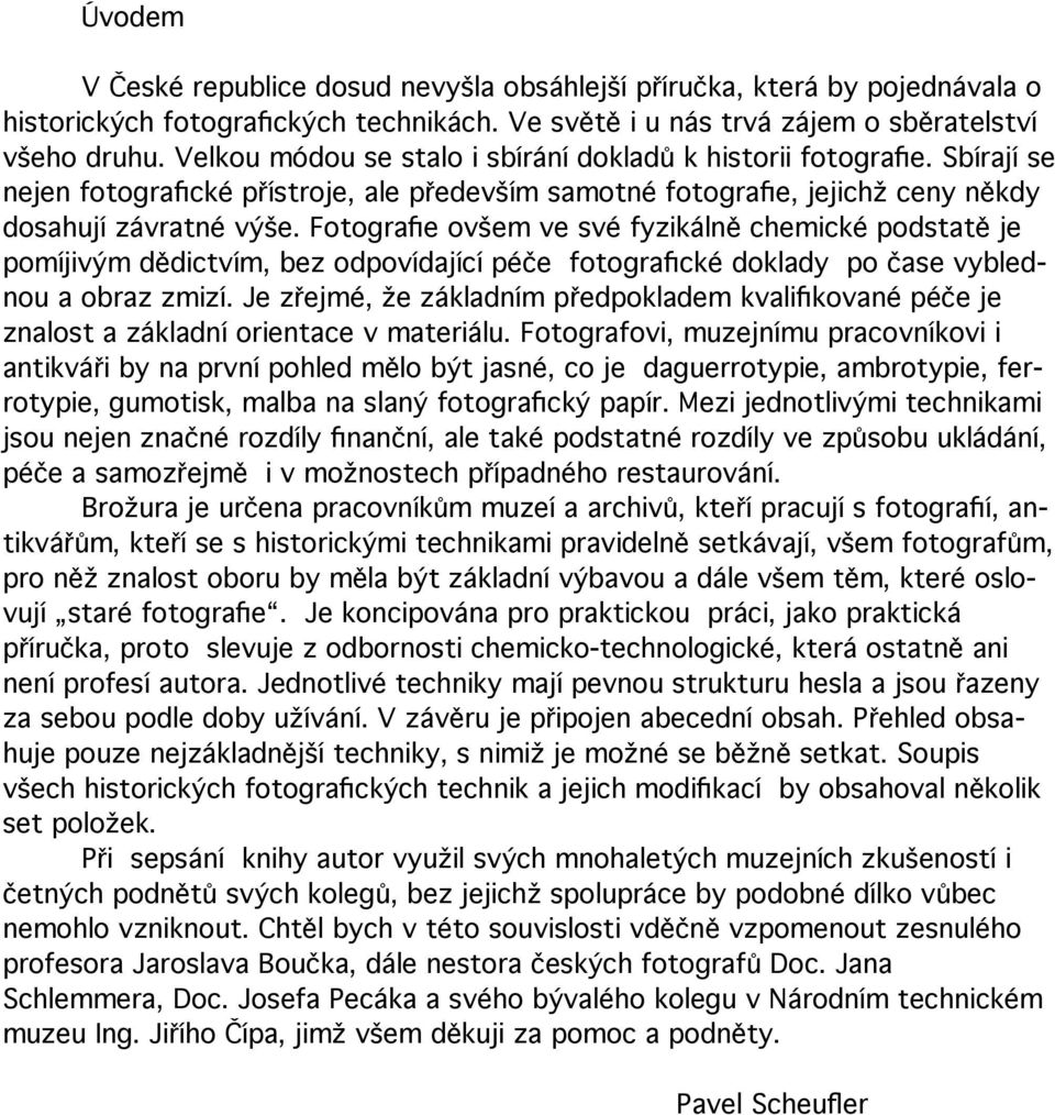 Fotografie ovšem ve své fyzikálně chemické podstatě je pomíjivým dědictvím, bez odpovídající péče fotografické doklady po čase vyblednou a obraz zmizí.