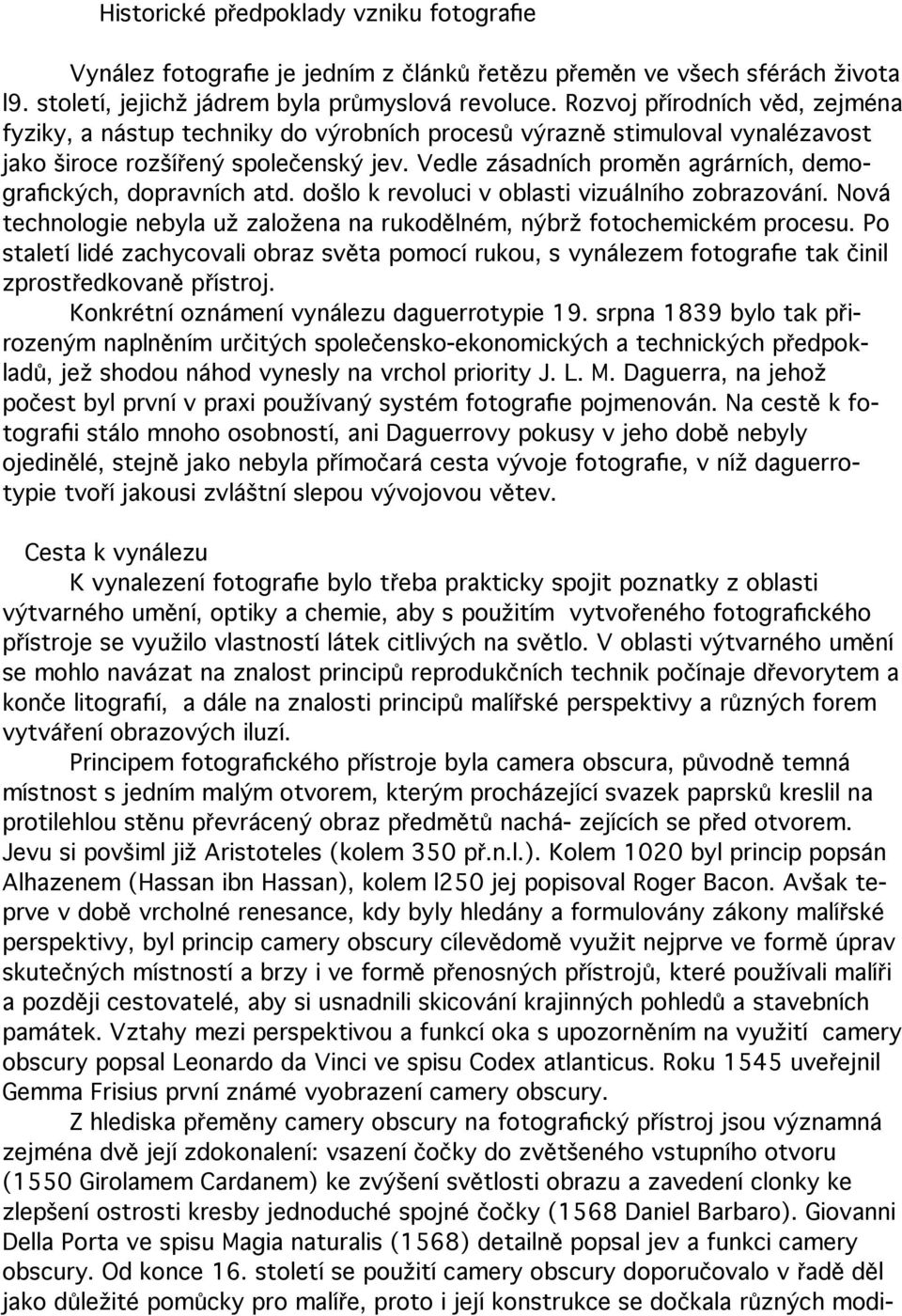 Vedle zásadních proměn agrárních, demografických, dopravních atd. došlo k revoluci v oblasti vizuálního zobrazování. Nová technologie nebyla už založena na rukodělném, nýbrž fotochemickém procesu.