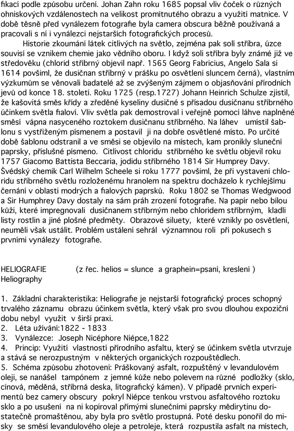 Historie zkoumání látek citlivých na světlo, zejména pak solí stříbra, úzce souvisí se vznikem chemie jako vědního oboru.