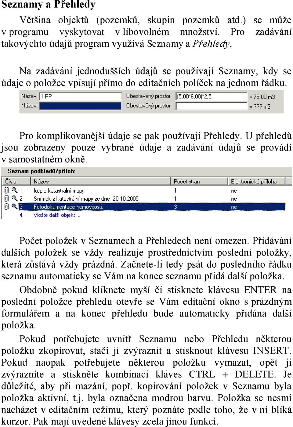 U přehledů jsou zobrazeny pouze vybrané údaje a zadávání údajů se provádí v samostatném okně. Počet položek v Seznamech a Přehledech není omezen.