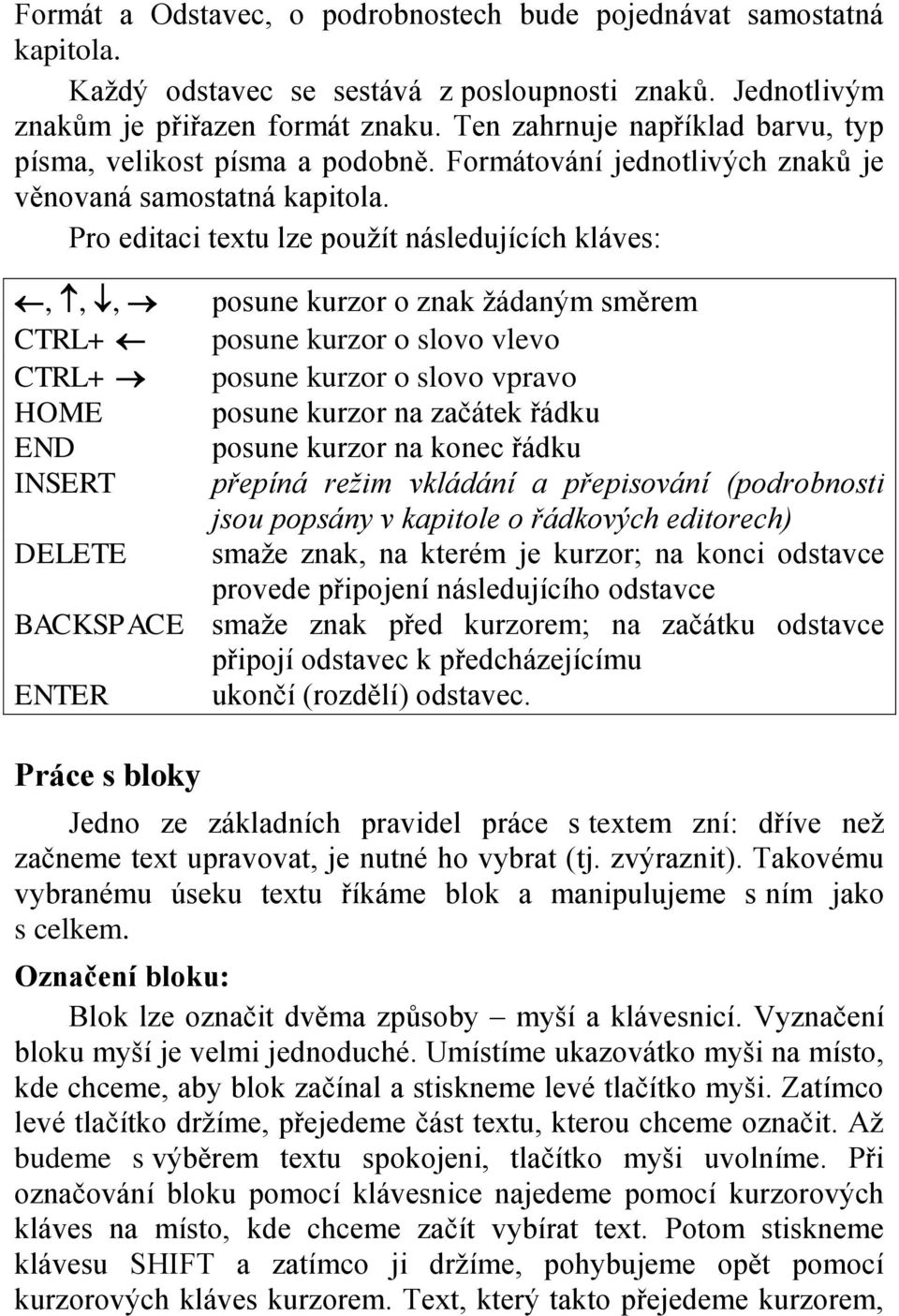 Pro editaci textu lze použít následujících kláves:,,, posune kurzor o znak žádaným směrem CTRL+ posune kurzor o slovo vlevo CTRL+ posune kurzor o slovo vpravo HOME posune kurzor na začátek řádku END