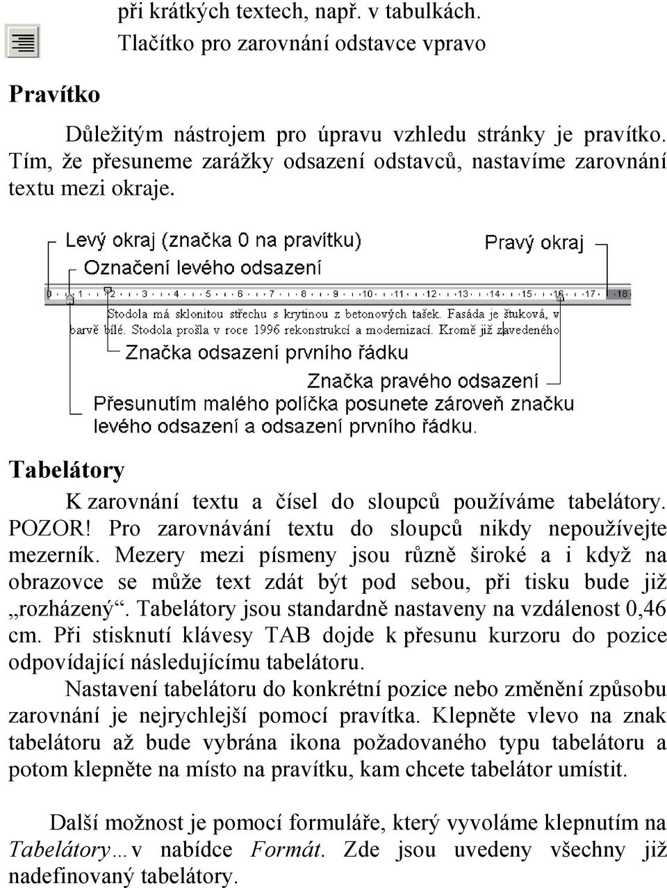 Pro zarovnávání textu do sloupců nikdy nepoužívejte mezerník. Mezery mezi písmeny jsou různě široké a i když na obrazovce se může text zdát být pod sebou, při tisku bude již rozházený.