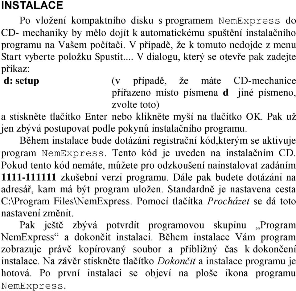 .. V dialogu, který se otevře pak zadejte příkaz: d: setup (v případě, že máte CD-mechanice přiřazeno místo písmena d jiné písmeno, zvolte toto) a stiskněte tlačítko Enter nebo klikněte myší na